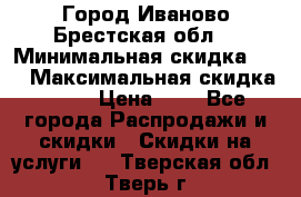 Город Иваново Брестская обл. › Минимальная скидка ­ 2 › Максимальная скидка ­ 17 › Цена ­ 5 - Все города Распродажи и скидки » Скидки на услуги   . Тверская обл.,Тверь г.